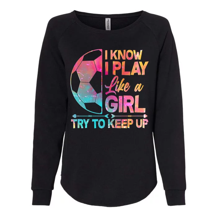 I Know I Play Like A Girl Try To Keep Up Soccer Womens California Wash Sweatshirt