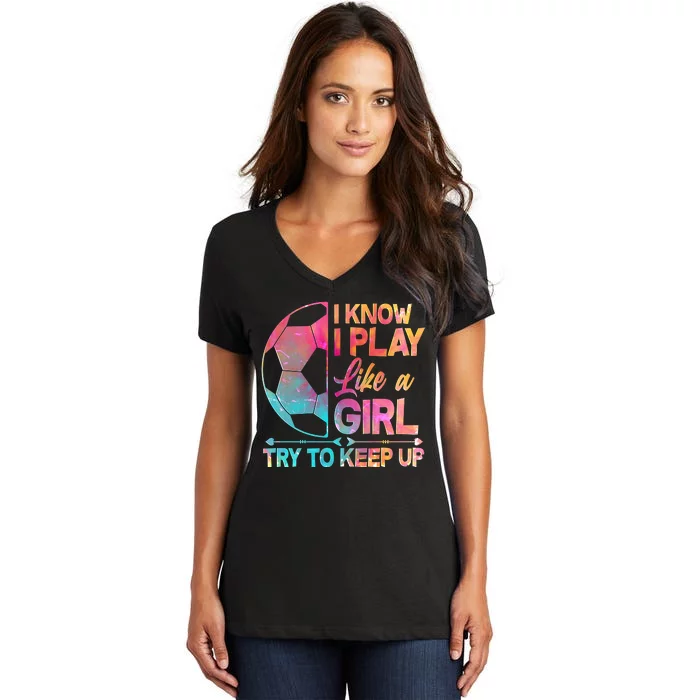 I Know I Play Like A Girl Try To Keep Up Soccer Women's V-Neck T-Shirt