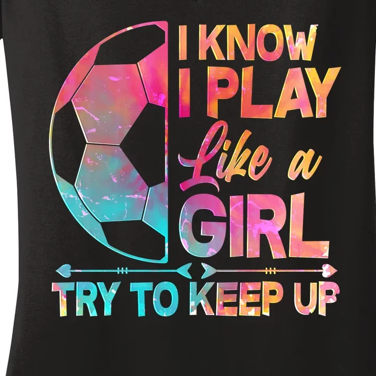 I Know I Play Like A Girl Try To Keep Up Soccer Women's V-Neck T-Shirt