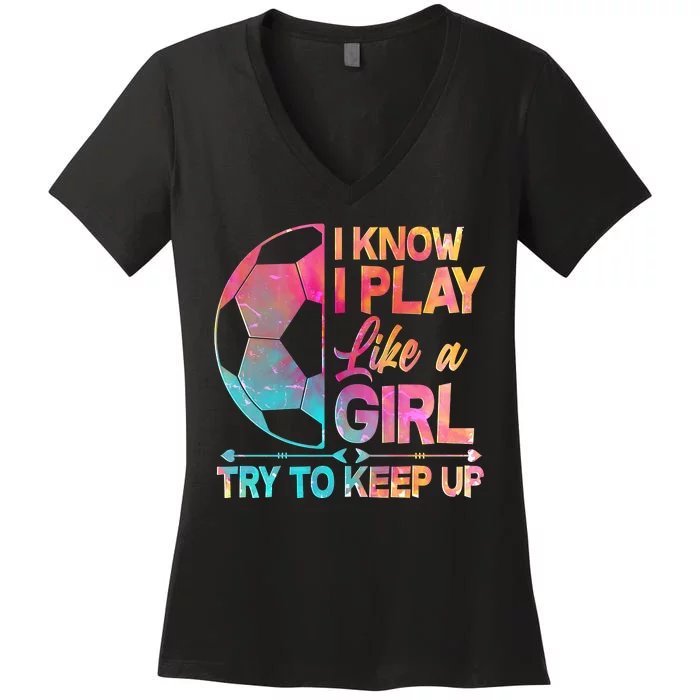 I Know I Play Like A Girl Try To Keep Up Soccer Women's V-Neck T-Shirt