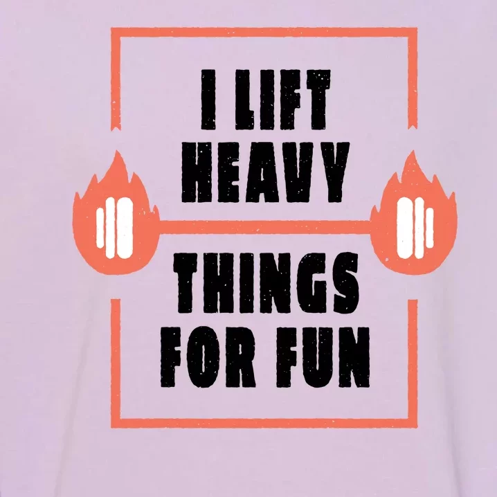 I Lift Heavy Things For Fun Garment-Dyed Sweatshirt