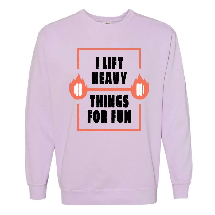 I Lift Heavy Things For Fun Garment-Dyed Sweatshirt