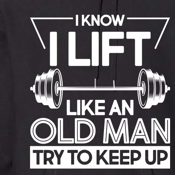 I Lift Like An Old Man Try To Keep Up Premium Hoodie