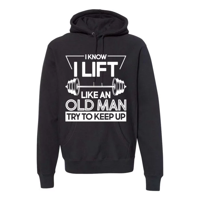 I Lift Like An Old Man Try To Keep Up Premium Hoodie