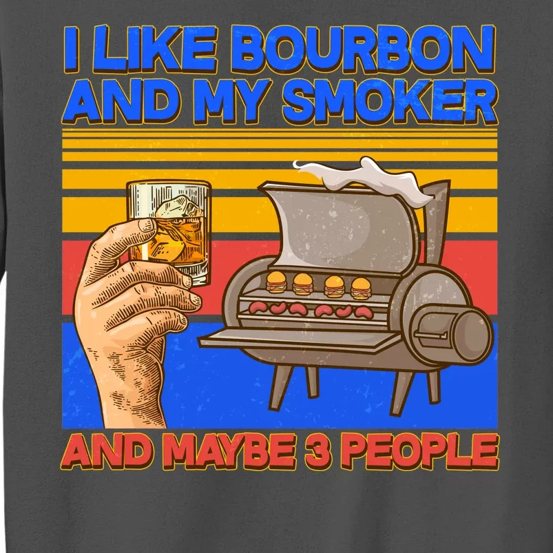 I Like Bourbon My Smoker And Maybe 3 People Tall Sweatshirt