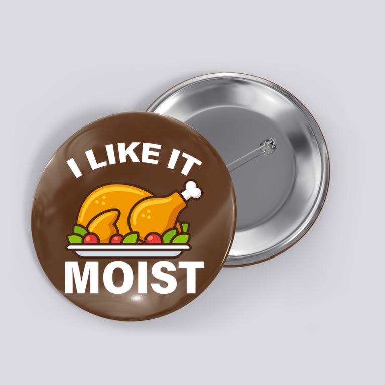 I Like It Moist Funny Turkey Thanksgiving Dinner Button