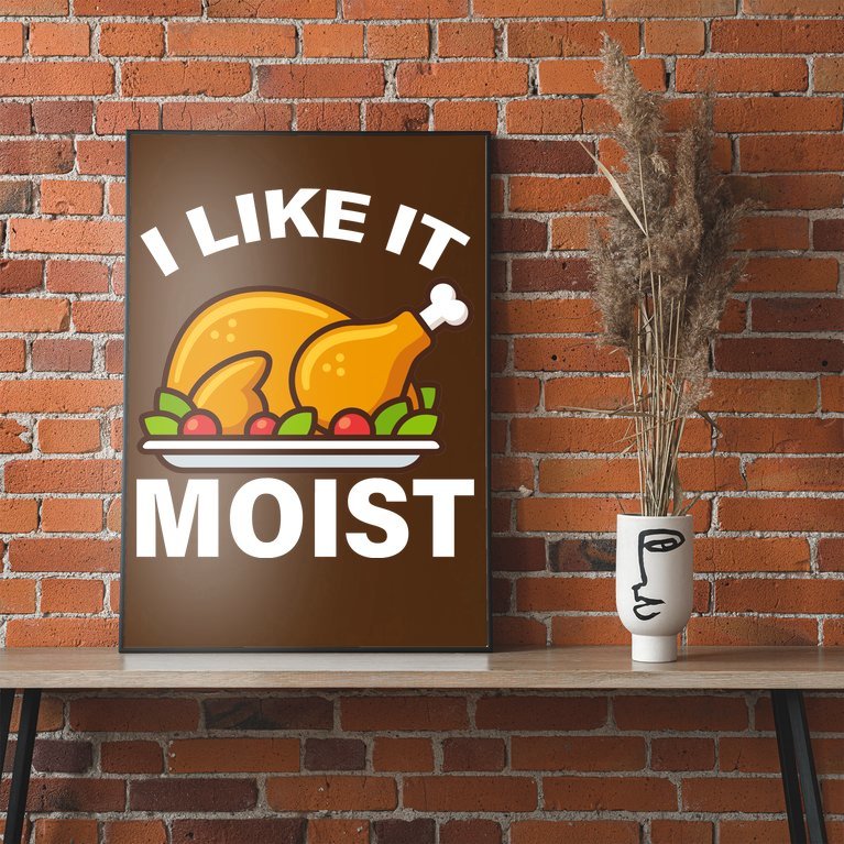 I Like It Moist Funny Turkey Thanksgiving Dinner Poster