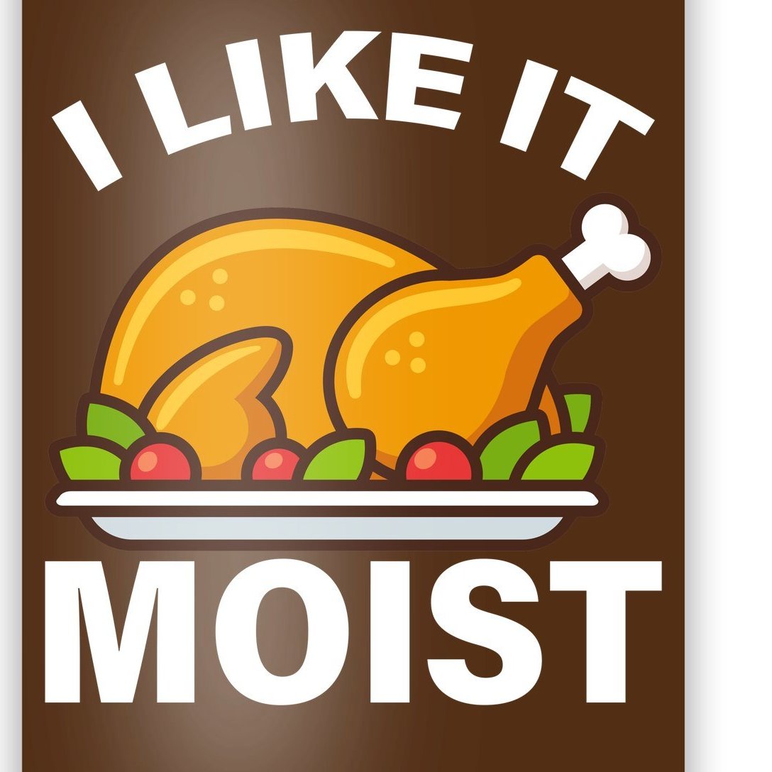 I Like It Moist Funny Turkey Thanksgiving Dinner Poster