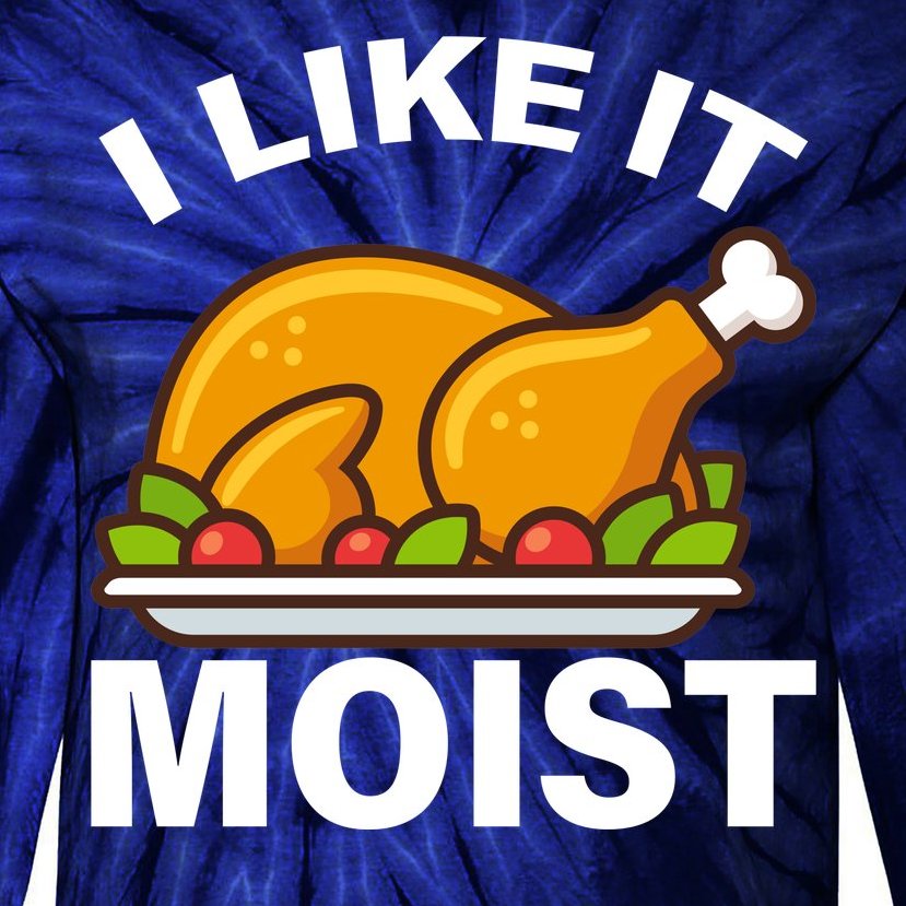 I Like It Moist Funny Turkey Thanksgiving Dinner Tie-Dye Long Sleeve Shirt