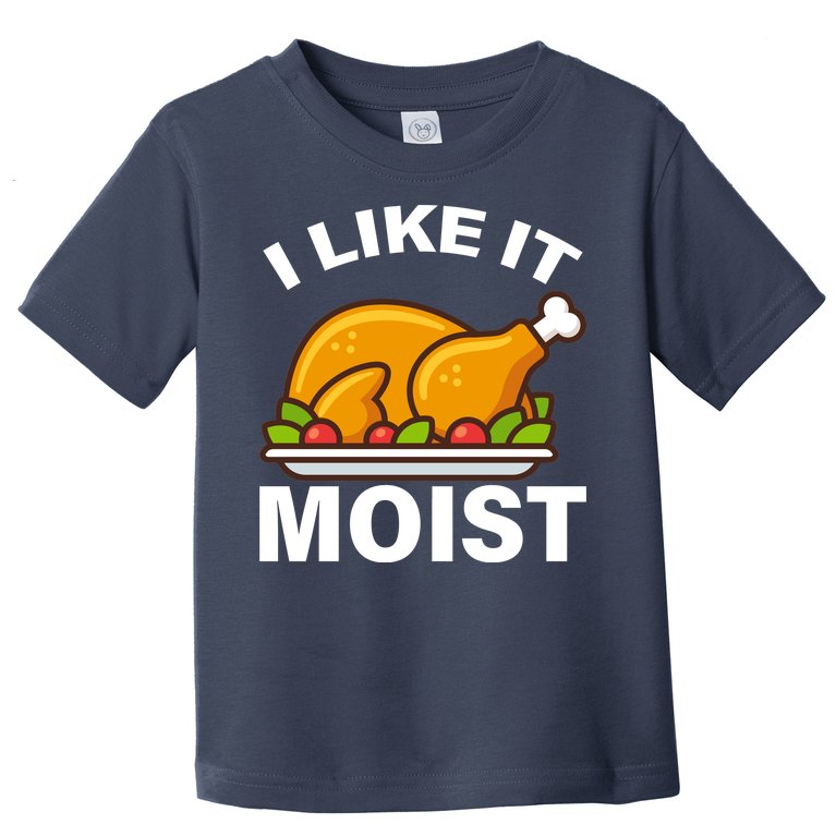 I Like It Moist Funny Turkey Thanksgiving Dinner Toddler T-Shirt