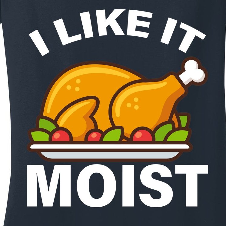 I Like It Moist Funny Turkey Thanksgiving Dinner Women's V-Neck T-Shirt