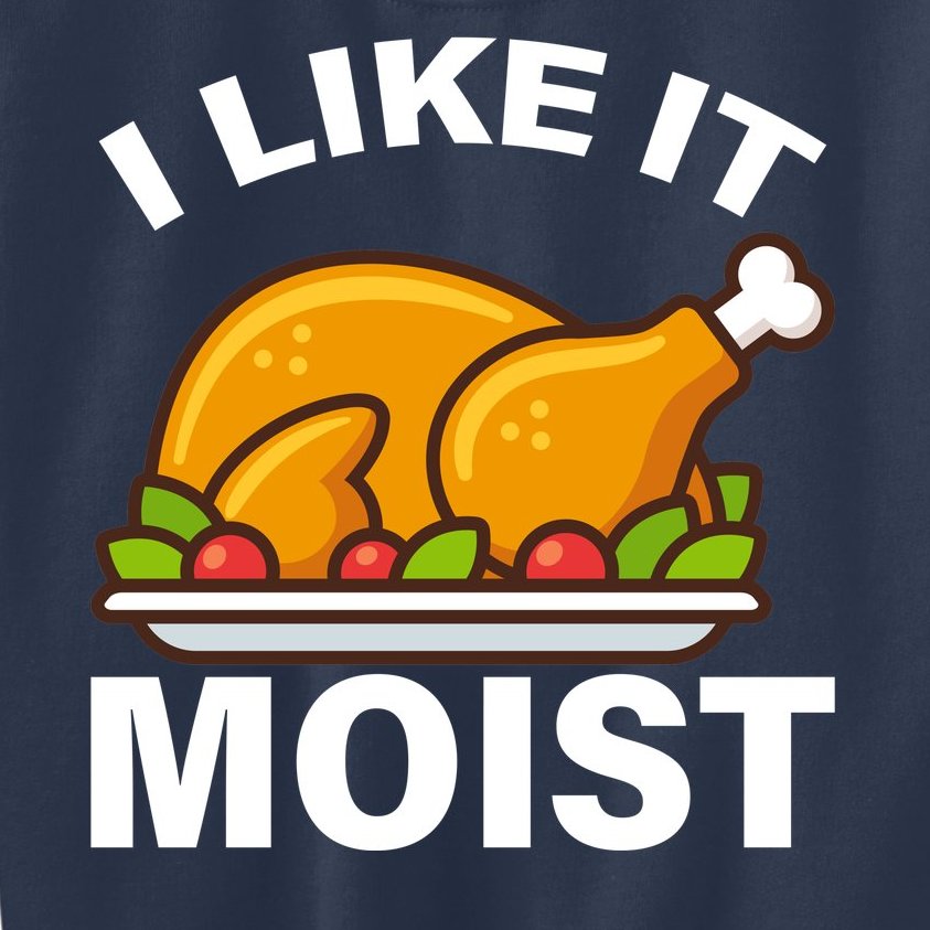 I Like It Moist Funny Turkey Thanksgiving Dinner Kids Sweatshirt