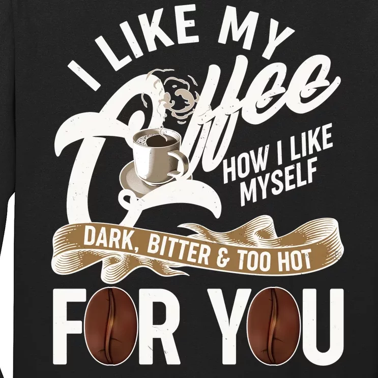 I Like My Coffee How I Like Myself Dark Bitter and Too Hot For You Long Sleeve Shirt