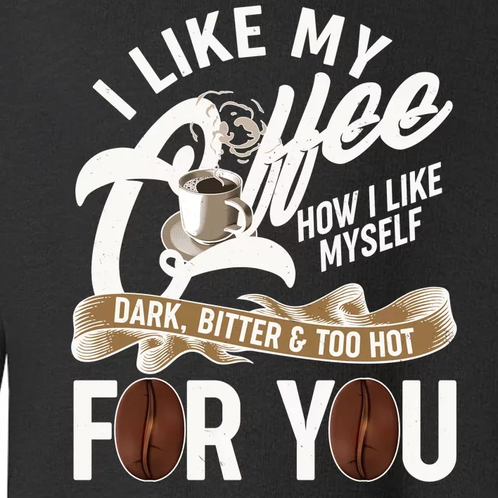 I Like My Coffee How I Like Myself Dark Bitter and Too Hot For You Toddler Sweatshirt