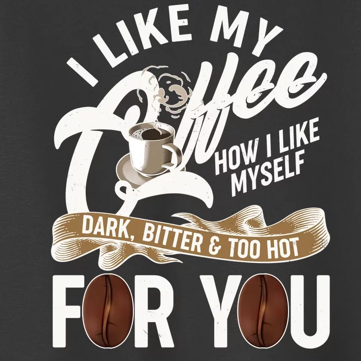 I Like My Coffee How I Like Myself Dark Bitter and Too Hot For You Toddler T-Shirt