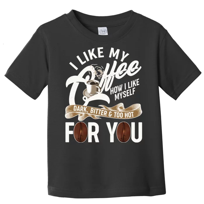 I Like My Coffee How I Like Myself Dark Bitter and Too Hot For You Toddler T-Shirt