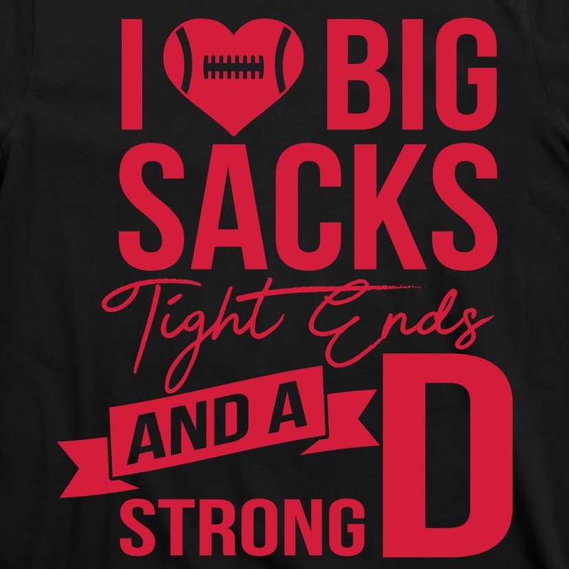 I Love Big Sacks Tight Ends And A Strong D T-Shirt