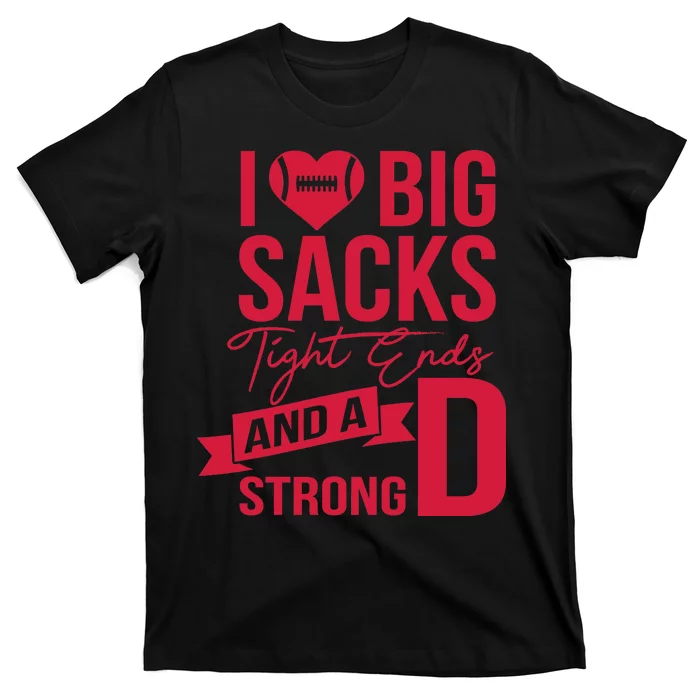 I Love Big Sacks Tight Ends And A Strong D T-Shirt