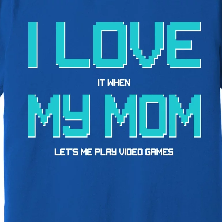 I Love It When My Mom Let Me Play Video Games Premium T-Shirt