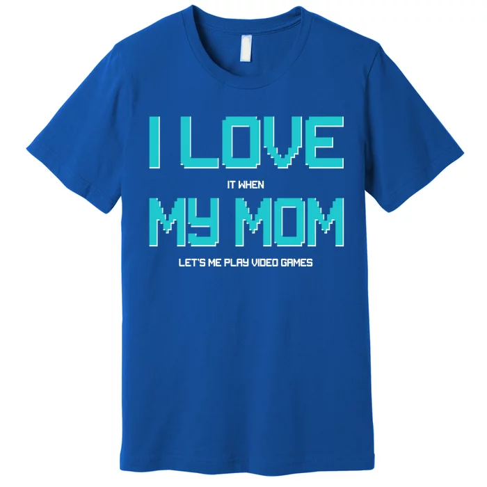 I Love It When My Mom Let Me Play Video Games Premium T-Shirt