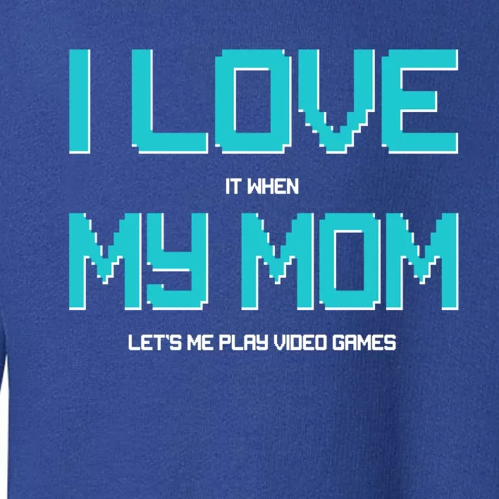 I Love It When My Mom Let Me Play Video Games Toddler Sweatshirt