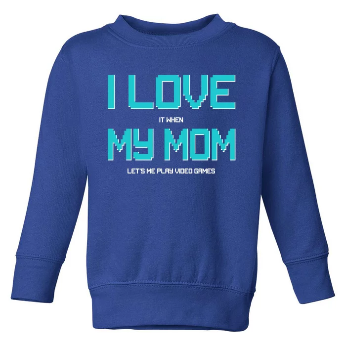 I Love It When My Mom Let Me Play Video Games Toddler Sweatshirt