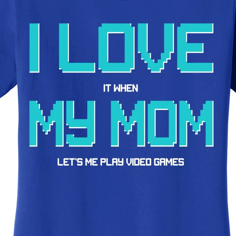 I Love It When My Mom Let Me Play Video Games Women's T-Shirt