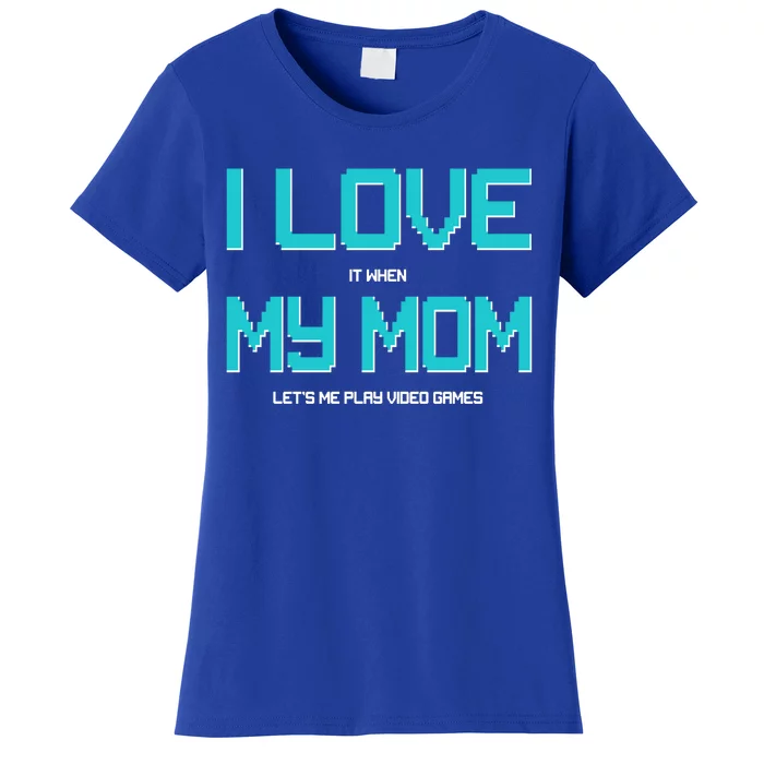 I Love It When My Mom Let Me Play Video Games Women's T-Shirt