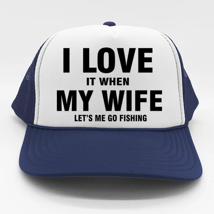 I Love It When My Wife Lets Me Go Fishing Funny Trucker Hat
