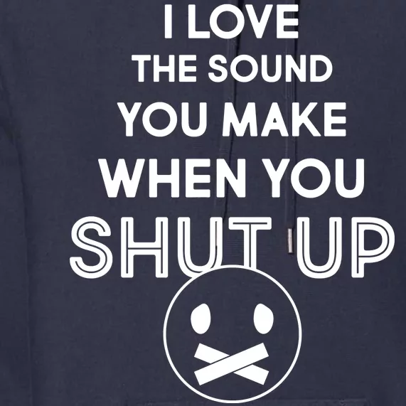 I Love The Sound You Make When You Shut Up Premium Hoodie