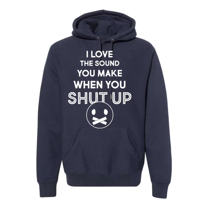 I Love The Sound You Make When You Shut Up Premium Hoodie