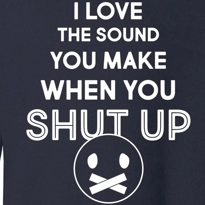 I Love The Sound You Make When You Shut Up Toddler Sweatshirt