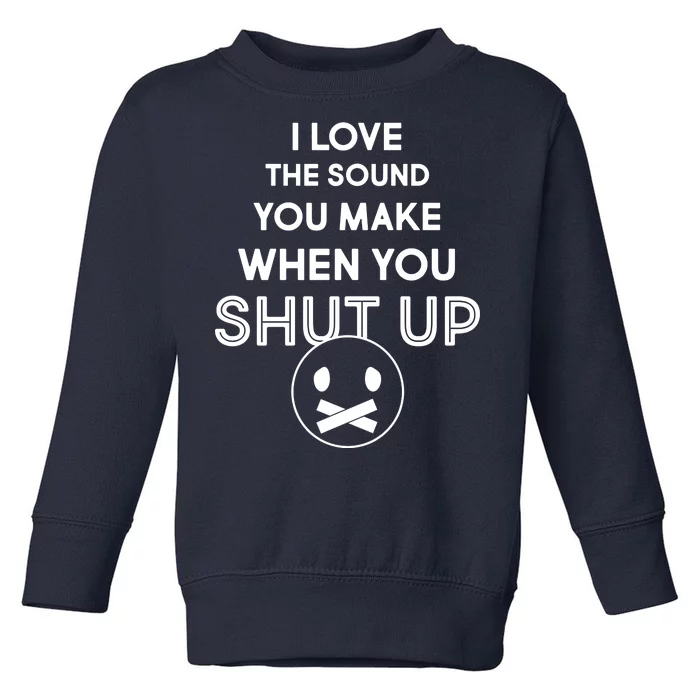 I Love The Sound You Make When You Shut Up Toddler Sweatshirt