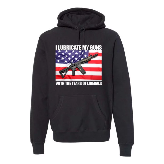 I Lubricate My Guns With Tears Of Liberals Premium Hoodie