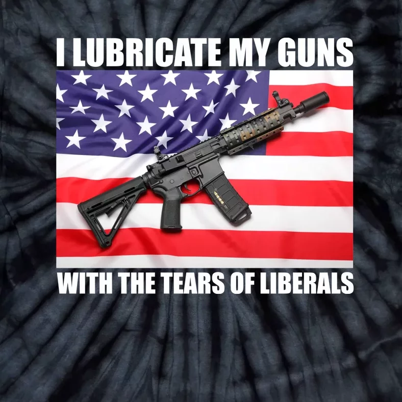 I Lubricate My Guns With Tears Of Liberals Tie-Dye T-Shirt