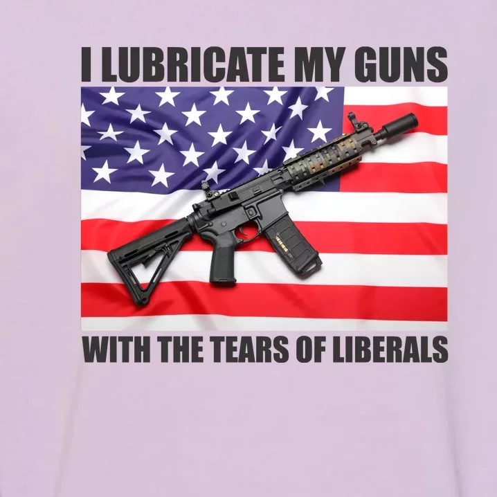 I Lubricate My Guns With Tears Of Liberals Garment-Dyed Sweatshirt