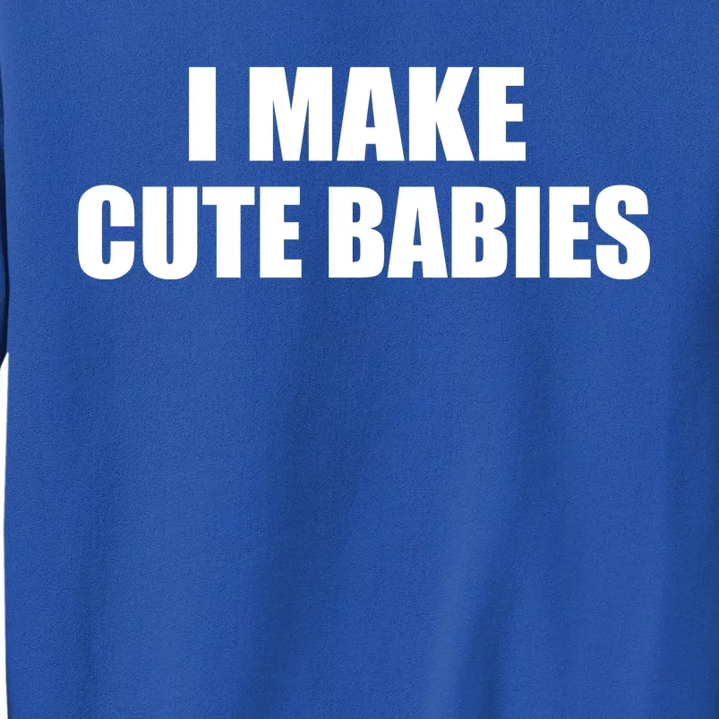 I Make Cute Babies Funny Saying Tall Sweatshirt