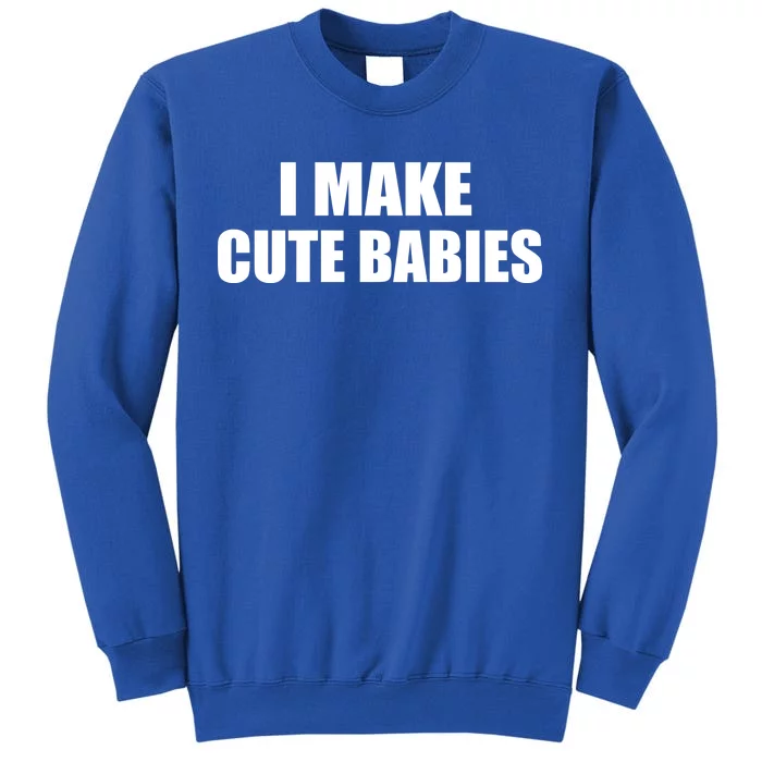 I Make Cute Babies Funny Saying Tall Sweatshirt