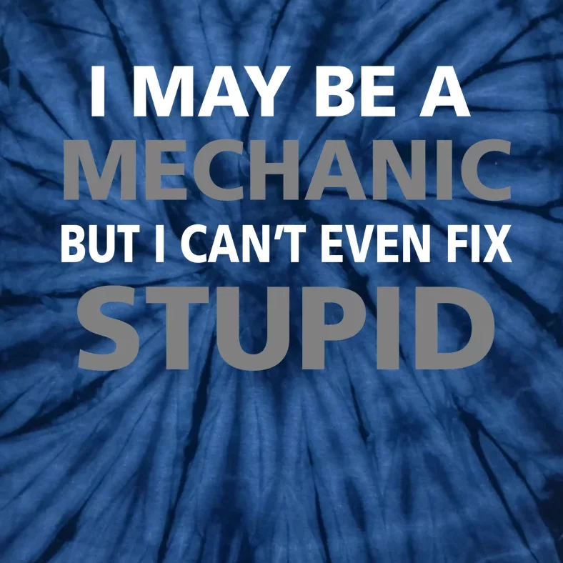 I May Be A Mechanic But I Can't Fix Stupid Tie-Dye T-Shirt