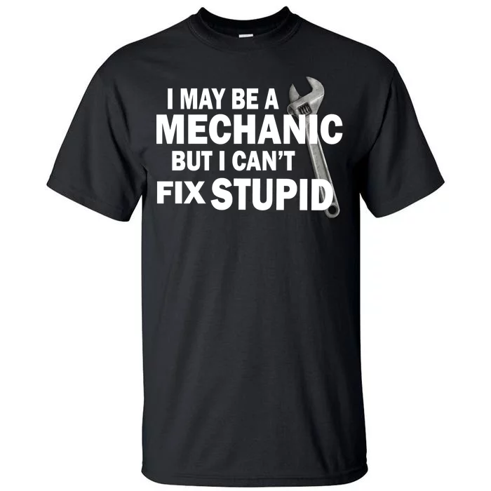 I May Be A Mechanic But I Can't Fix Stupid Funny Tall T-Shirt