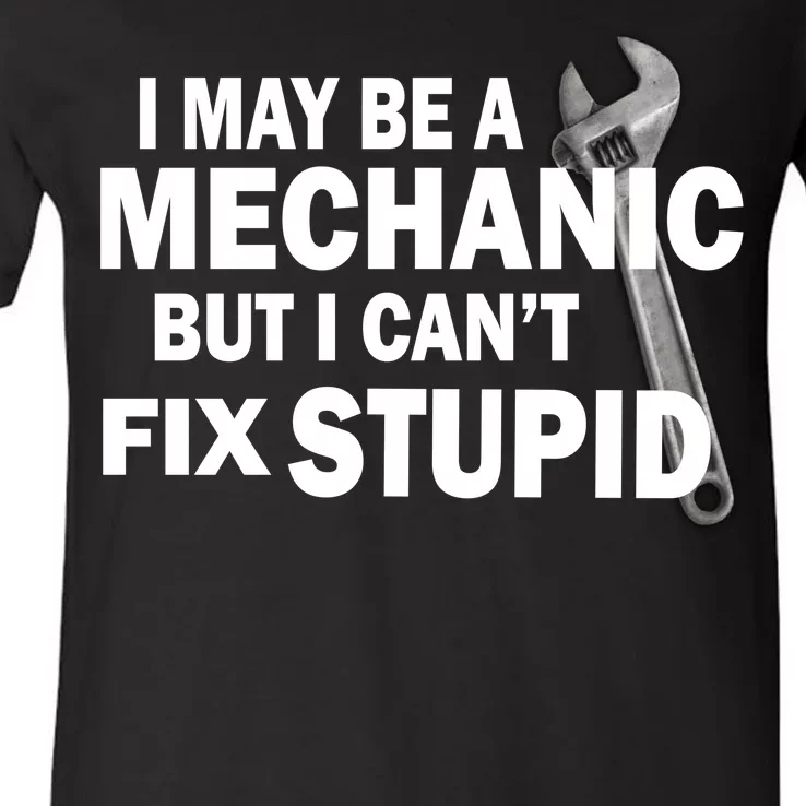 I May Be A Mechanic But I Can't Fix Stupid Funny V-Neck T-Shirt