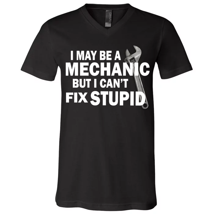 I May Be A Mechanic But I Can't Fix Stupid Funny V-Neck T-Shirt