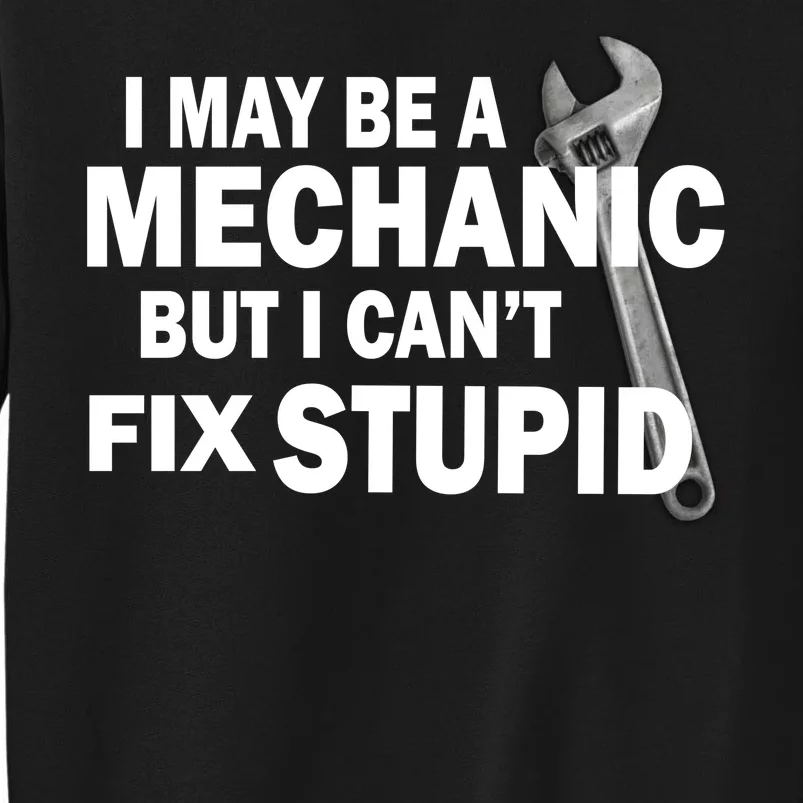 I May Be A Mechanic But I Can't Fix Stupid Funny Tall Sweatshirt