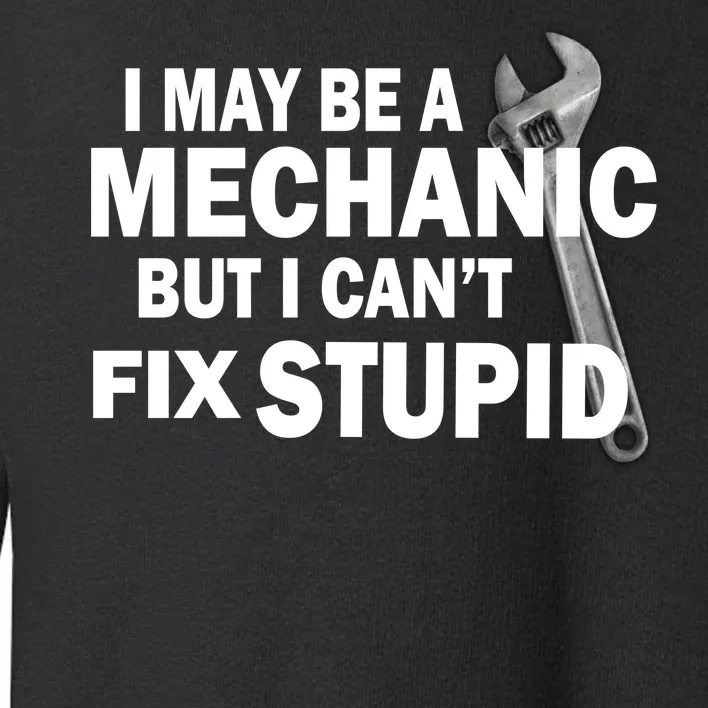 I May Be A Mechanic But I Can't Fix Stupid Funny Toddler Sweatshirt