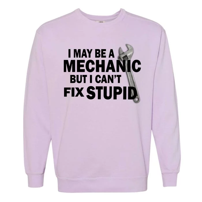 I May Be A Mechanic But I Can't Fix Stupid Funny Garment-Dyed Sweatshirt