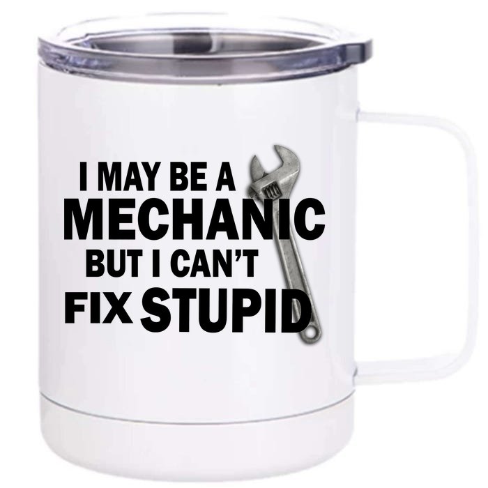 I May Be A Mechanic But I Can't Fix Stupid Funny Front & Back 12oz Stainless Steel Tumbler Cup