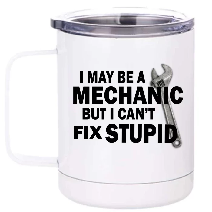 I May Be A Mechanic But I Can't Fix Stupid Funny Front & Back 12oz Stainless Steel Tumbler Cup