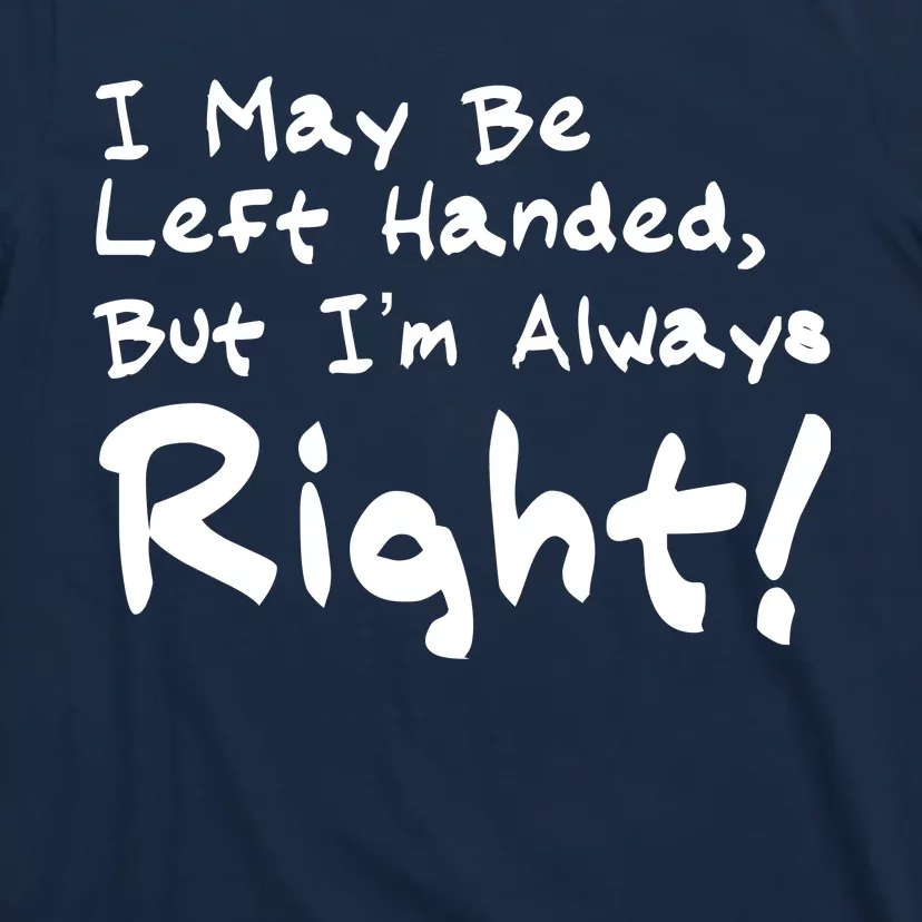 I May Be Left Handed, but I'm Always Right T-Shirt