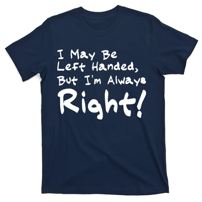 I May Be Left Handed, but I'm Always Right T-Shirt