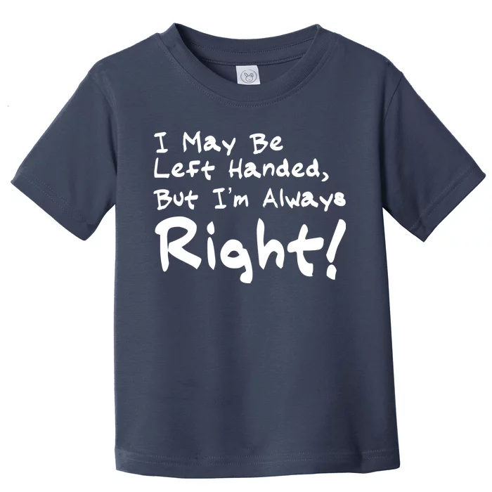 I May Be Left Handed, but I'm Always Right Toddler T-Shirt